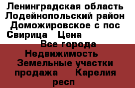 Ленинградская область Лодейнопольский район Доможировское с/пос Свирица › Цена ­ 1 700 000 - Все города Недвижимость » Земельные участки продажа   . Карелия респ.